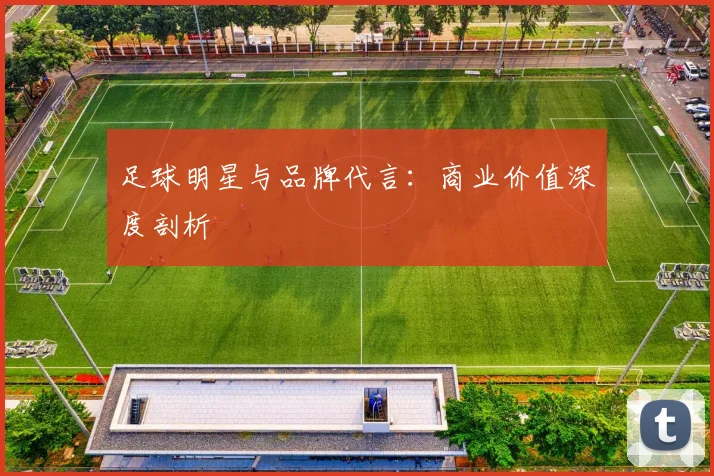 足球明星与品牌代言:商业价值深度剖析