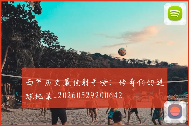 西甲历史最佳射手榜：传奇们的进球纪录_20260529200642