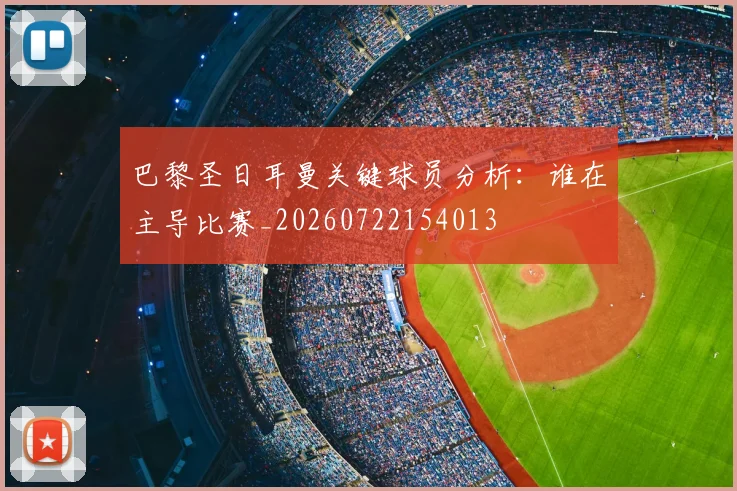 巴黎圣日耳曼关键球员分析:谁在主导比赛_20260722154013