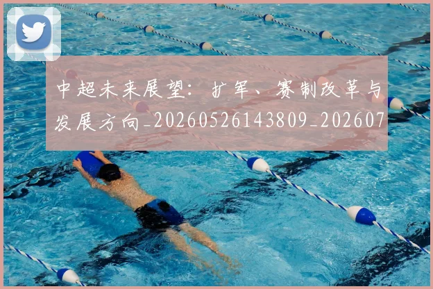 中超未来展望：扩军、赛制改革与发展方向_20260526143809_20260703204604