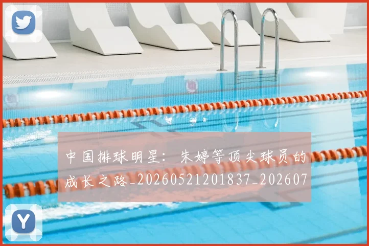 中国排球明星：朱婷等顶尖球员的成长之路_20260521201837_20260702202550_20260717234402