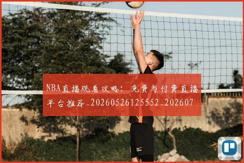 NBA直播观看攻略：免费与付费直播平台推荐_20260526125552_20260714214311