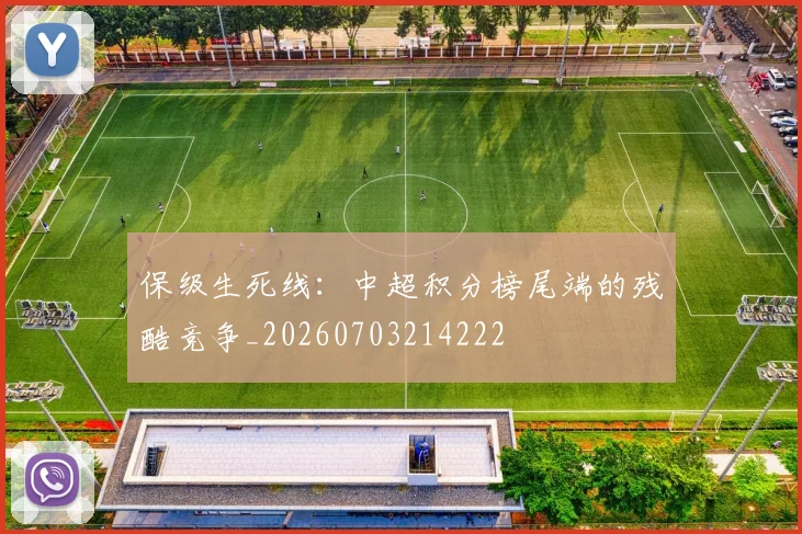 保级生死线：中超积分榜尾端的残酷竞争_20260703214222