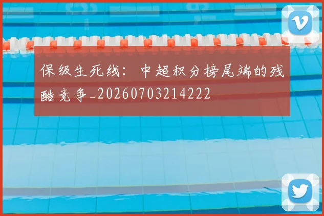 保级生死线：中超积分榜尾端的残酷竞争_20260703214222
