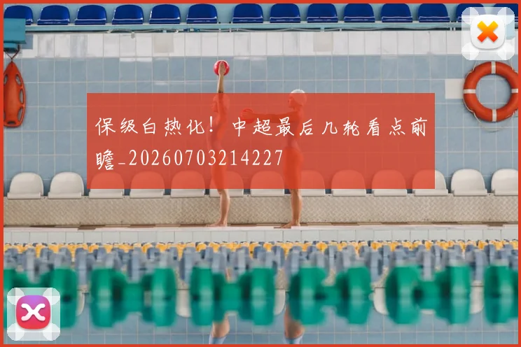 保级白热化！中超最后几轮看点前瞻_20260703214227