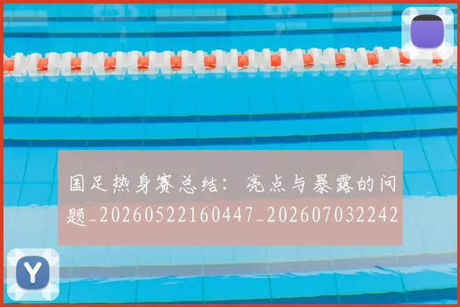 国足热身赛总结:亮点与暴露的问题_20260522160447_20260703224240