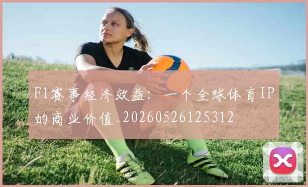 F1赛事经济效益：一个全球体育IP的商业价值_20260526125312
