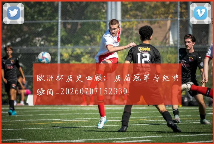 欧洲杯历史回顾：历届冠军与经典瞬间_20260707152330