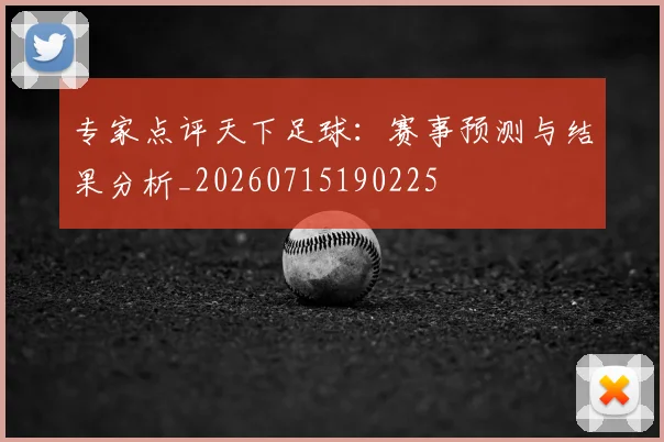 专家点评天下足球：赛事预测与结果分析_20260715190225