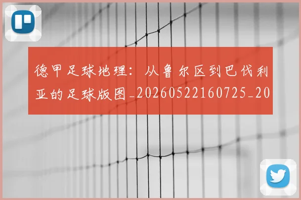 德甲足球地理：从鲁尔区到巴伐利亚的足球版图_20260522160725_20260704173632