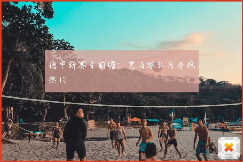 德甲新赛季前瞻:黑马球队与夺冠热门