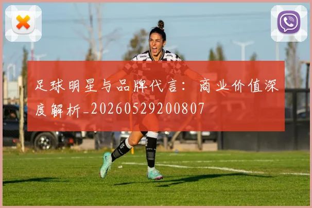足球明星与品牌代言：商业价值深度解析_20260529200807