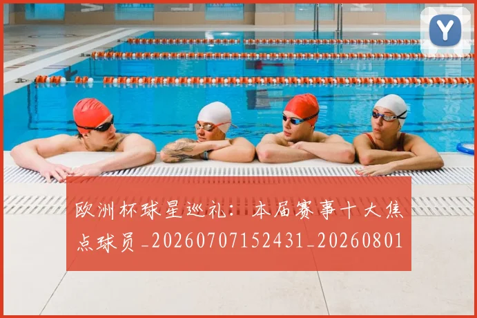 欧洲杯球星巡礼：本届赛事十大焦点球员_20260707152431_20260801170043