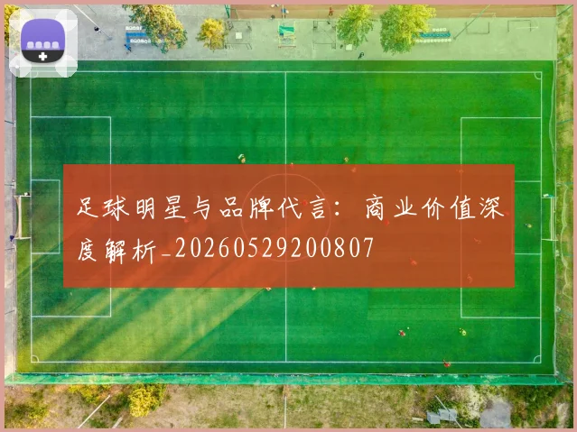 足球明星与品牌代言：商业价值深度解析_20260529200807