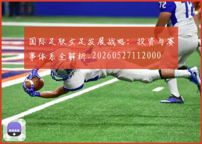 国际足联女足发展战略：投资与赛事体系全解析_20260527112000