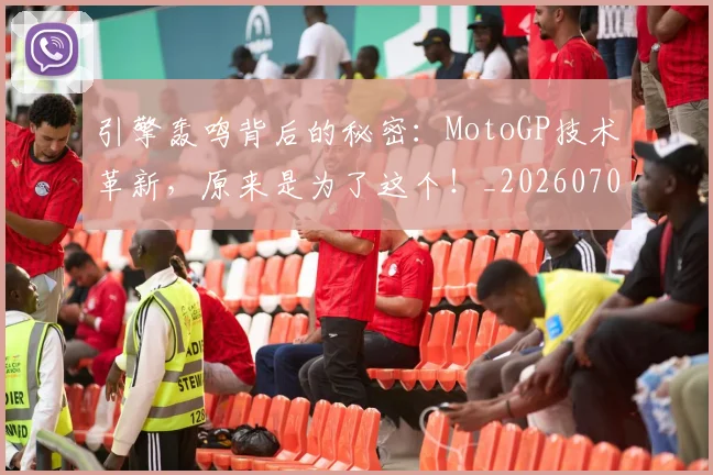 引擎轰鸣背后的秘密：MotoGP技术革新，原来是为了这个！_20260704171827