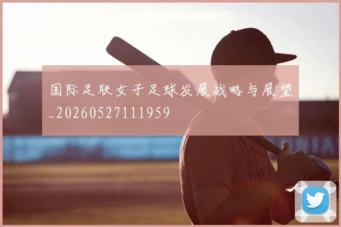 国际足联女子足球发展战略与展望_20260527111959