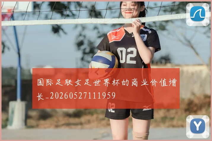 国际足联女足世界杯的商业价值增长_20260527111959
