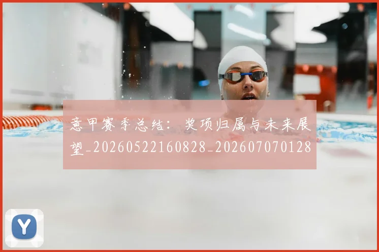 意甲赛季总结：奖项归属与未来展望_20260522160828_20260707012802