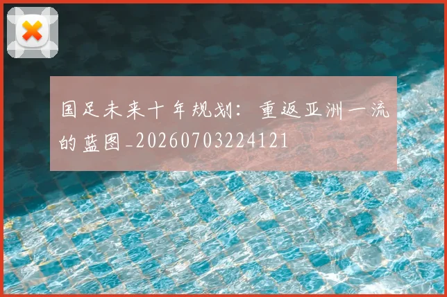 国足未来十年规划:重返亚洲一流的蓝图_20260703224121