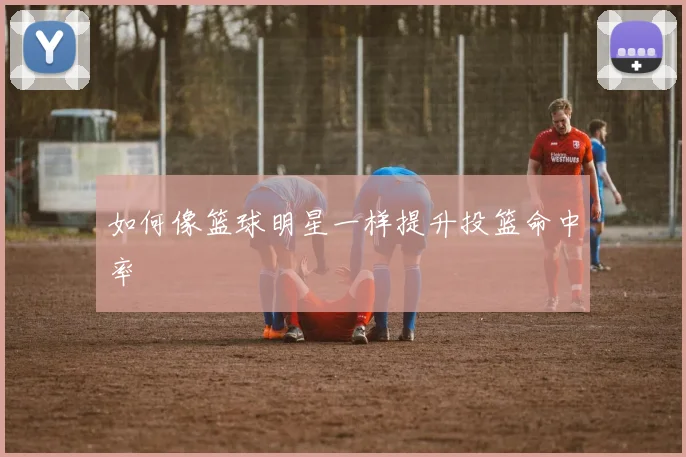 如何像篮球明星一样提升投篮命中率