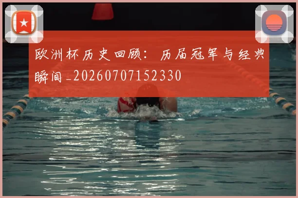 欧洲杯历史回顾：历届冠军与经典瞬间_20260707152330