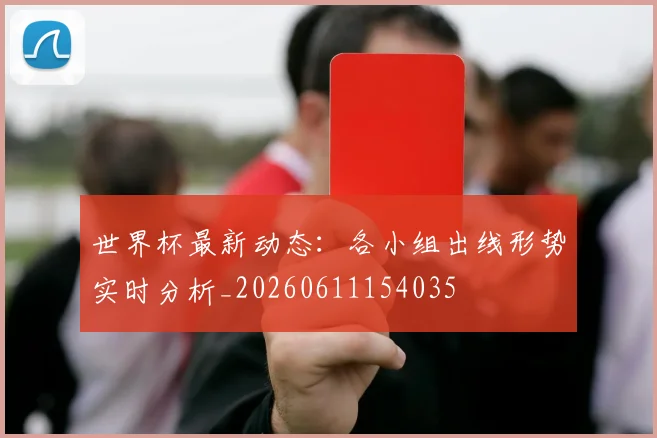 世界杯最新动态：各小组出线形势实时分析_20260611154035