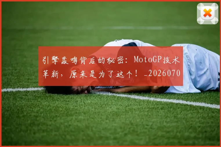 引擎轰鸣背后的秘密:MotoGP技术革新,原来是为了这个!_20260704171827