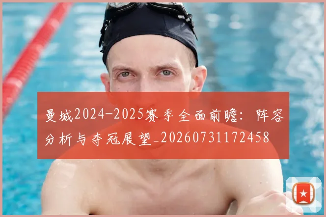 曼城2024-2025赛季全面前瞻:阵容分析与夺冠展望_20260731172458