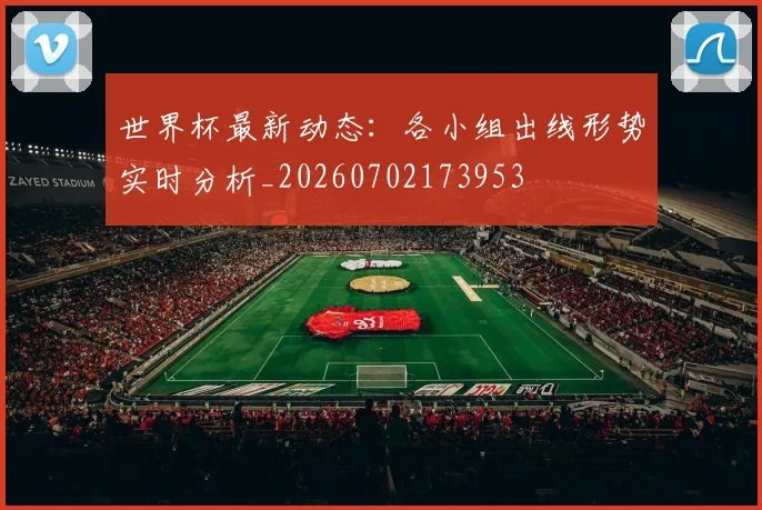 世界杯最新动态：各小组出线形势实时分析_20260702173953