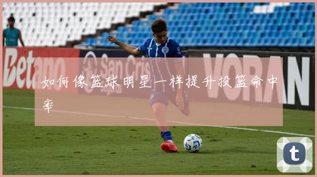 如何像篮球明星一样提升投篮命中率