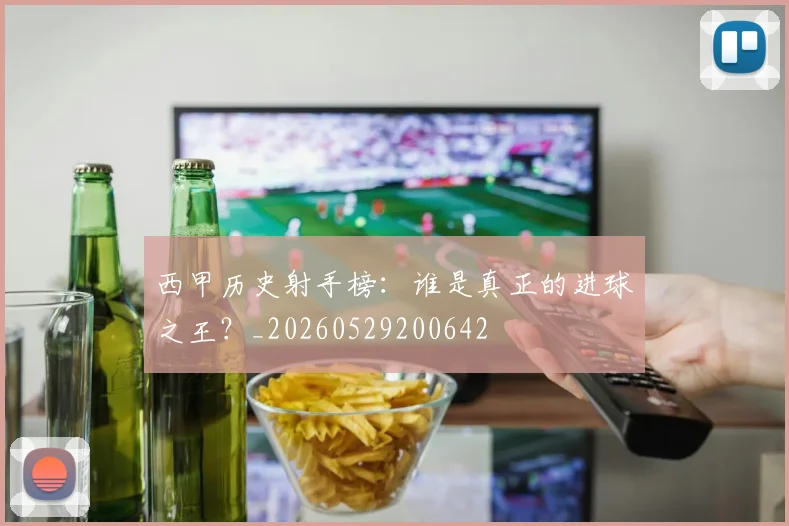 西甲历史射手榜：谁是真正的进球之王？_20260529200642