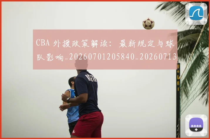 CBA 外援政策解读：最新规定与球队影响_20260701205840_20260713214126
