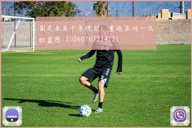 国足未来十年规划：重返亚洲一流的蓝图_20260703224121