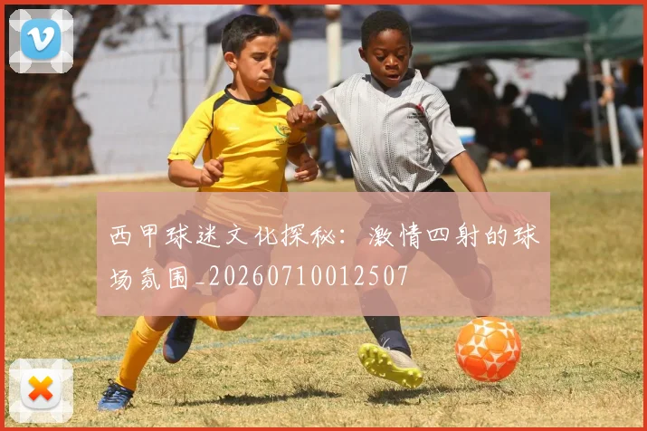 西甲球迷文化探秘：激情四射的球场氛围_20260710012507