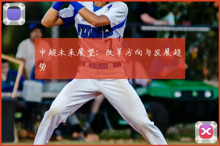 中超未来展望：改革方向与发展趋势