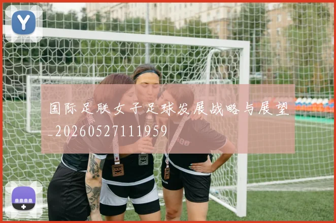 国际足联女子足球发展战略与展望_20260527111959