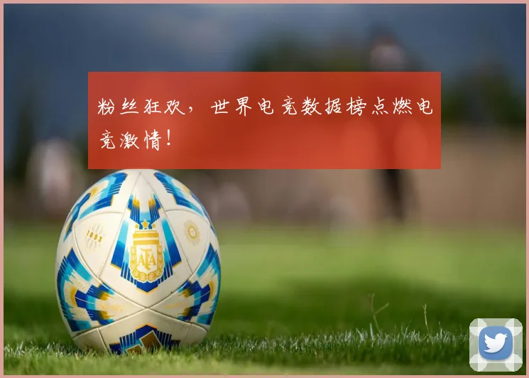 粉丝狂欢，世界电竞数据榜点燃电竞激情！