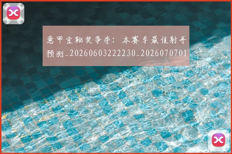 意甲金靴奖争夺:本赛季最佳射手预测_20260603222230_20260707013149