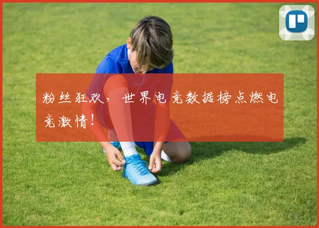 粉丝狂欢，世界电竞数据榜点燃电竞激情！