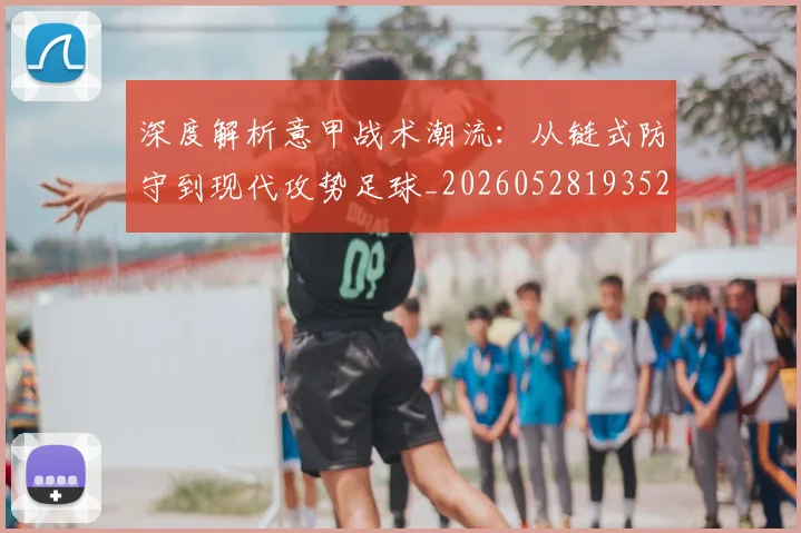 深度解析意甲战术潮流:从链式防守到现代攻势足球_20260528193521