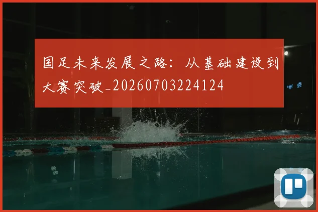 国足未来发展之路:从基础建设到大赛突破_20260703224124